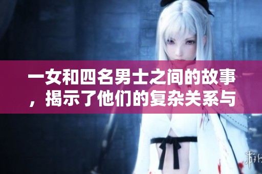 一女和四名男士之间的故事，揭示了他们的复杂关系与情感交织。