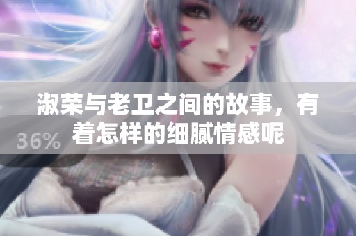 淑荣与老卫之间的故事，有着怎样的细腻情感呢