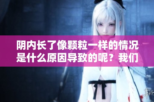 阴内长了像颗粒一样的情况是什么原因导致的呢？我们该如何应对呢？