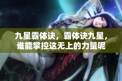 九星霸体诀，霸体诀九星，谁能掌控这无上的力量呢