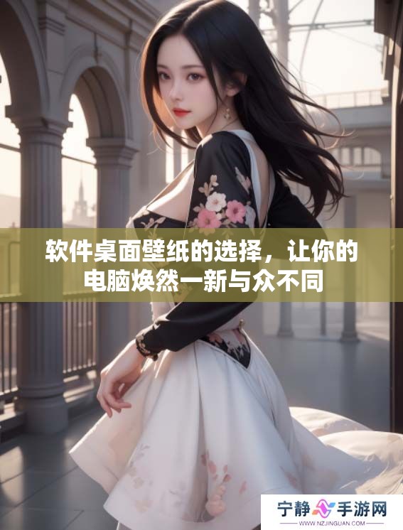 软件桌面壁纸的选择，让你的电脑焕然一新与众不同