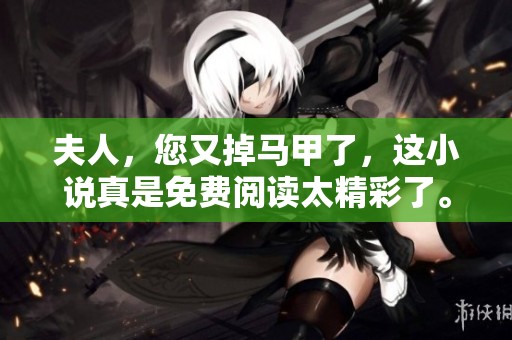 夫人，您又掉马甲了，这小说真是免费阅读太精彩了。