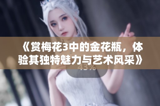 《赏梅花3中的金花瓶，体验其独特魅力与艺术风采》