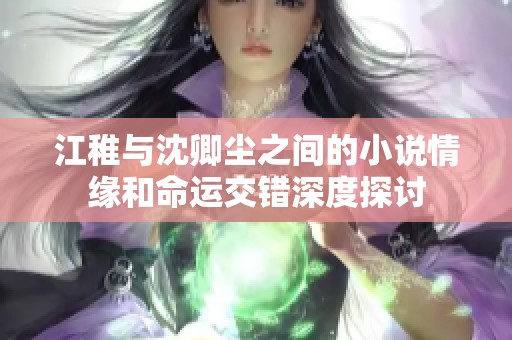 江稚与沈卿尘之间的小说情缘和命运交错深度探讨