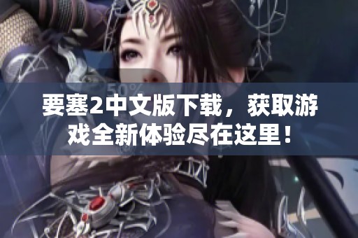 要塞2中文版下载，获取游戏全新体验尽在这里！