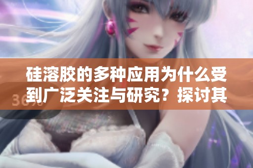 硅溶胶的多种应用为什么受到广泛关注与研究？探讨其在现代科技中的作用与前景。