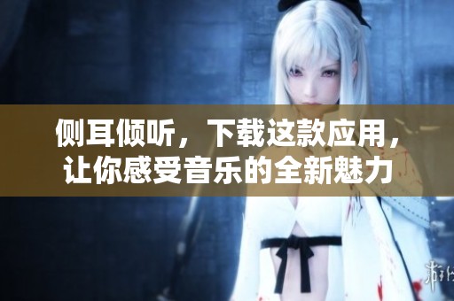 侧耳倾听，下载这款应用，让你感受音乐的全新魅力