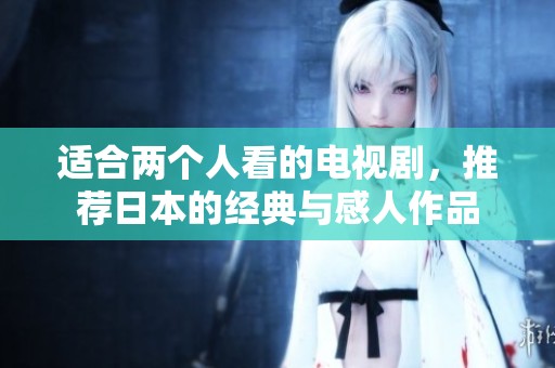 适合两个人看的电视剧，推荐日本的经典与感人作品