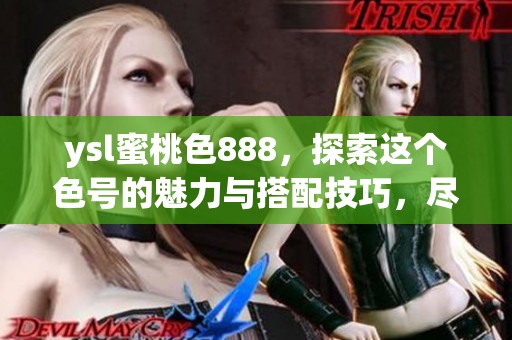 ysl蜜桃色888，探索这个色号的魅力与搭配技巧，尽在其中！