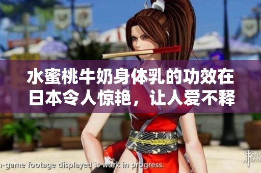 水蜜桃牛奶身体乳的功效在日本令人惊艳，让人爱不释手的护肤体验