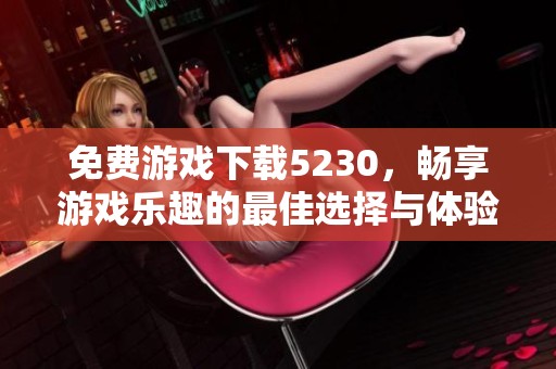 免费游戏下载5230，畅享游戏乐趣的最佳选择与体验