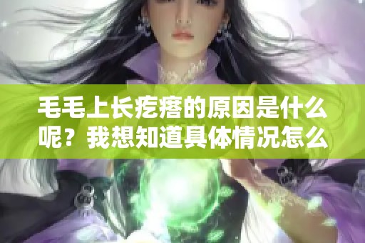 毛毛上长疙瘩的原因是什么呢？我想知道具体情况怎么回事。