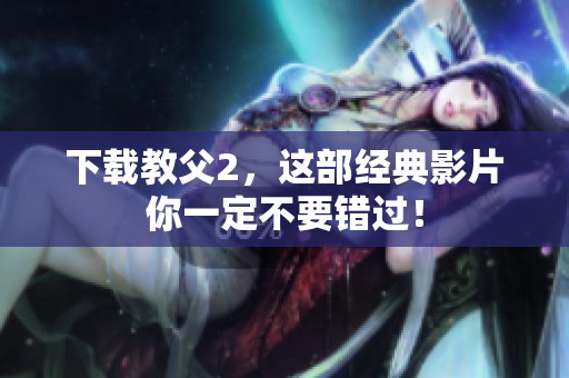 下载教父2，这部经典影片你一定不要错过！