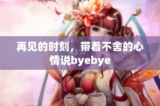 再见的时刻，带着不舍的心情说byebye