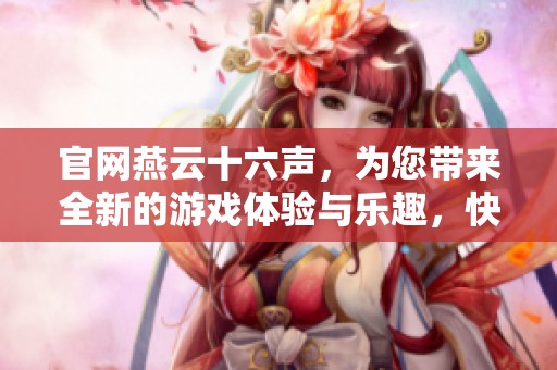 官网燕云十六声，为您带来全新的游戏体验与乐趣，快来探索吧！