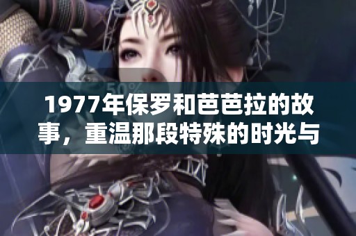 1977年保罗和芭芭拉的故事，重温那段特殊的时光与情感