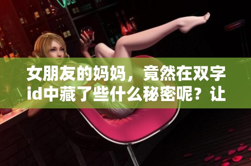 女朋友的妈妈，竟然在双字id中藏了些什么秘密呢？让我来揭秘一下。