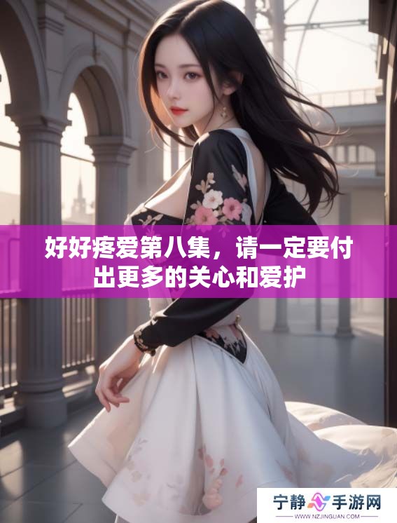 好好疼爱第八集，请一定要付出更多的关心和爱护
