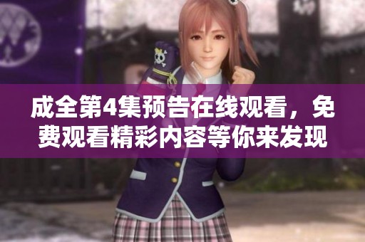 成全第4集预告在线观看，免费观看精彩内容等你来发现