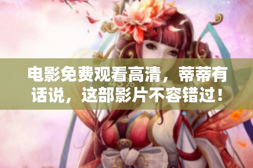 电影免费观看高清，蒂蒂有话说，这部影片不容错过！