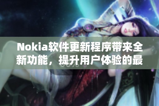 Nokia软件更新程序带来全新功能，提升用户体验的最佳选择