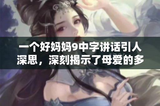 一个好妈妈9中字讲话引人深思，深刻揭示了母爱的多重意义