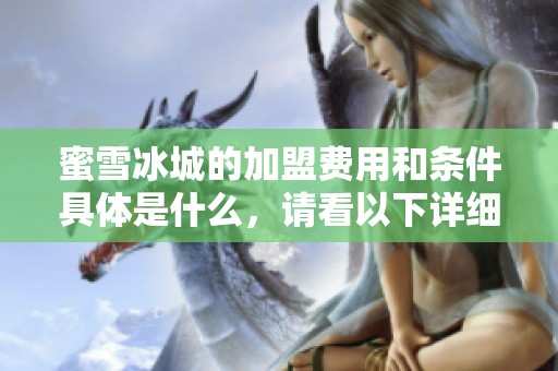 蜜雪冰城的加盟费用和条件具体是什么，请看以下详细介绍