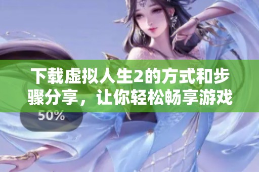 下载虚拟人生2的方式和步骤分享，让你轻松畅享游戏乐趣