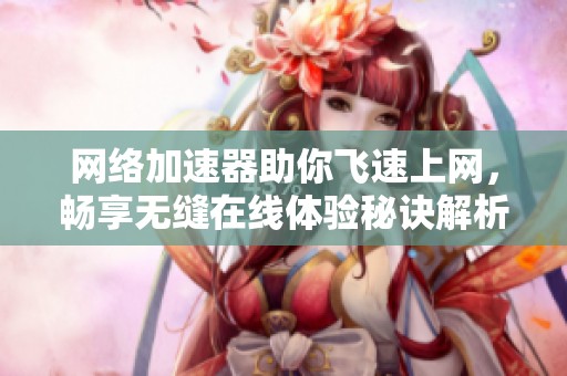 网络加速器助你飞速上网，畅享无缝在线体验秘诀解析