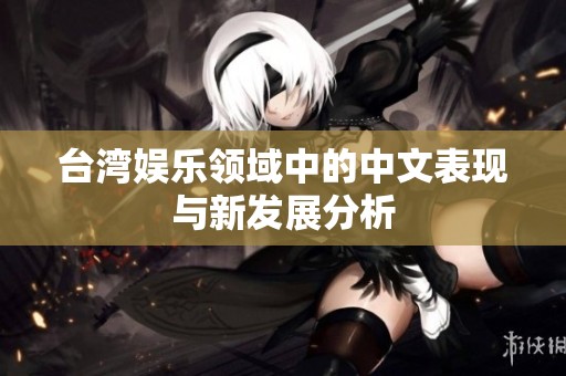 台湾娱乐领域中的中文表现与新发展分析