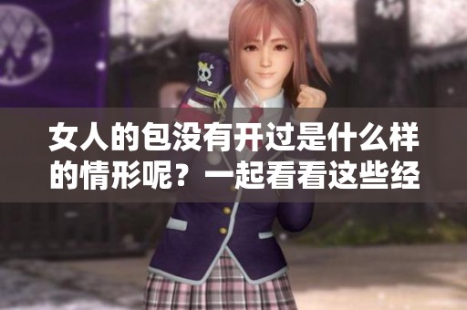 女人的包没有开过是什么样的情形呢？一起看看这些经验和体会吧