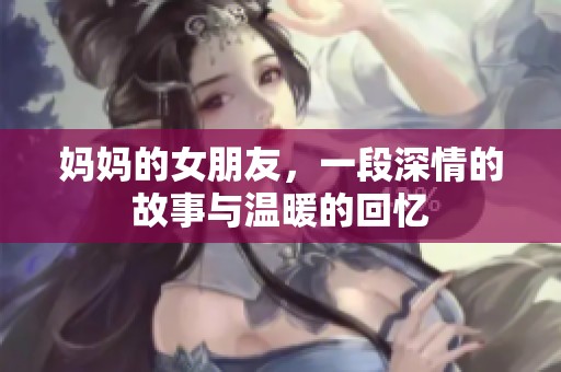 妈妈的女朋友，一段深情的故事与温暖的回忆
