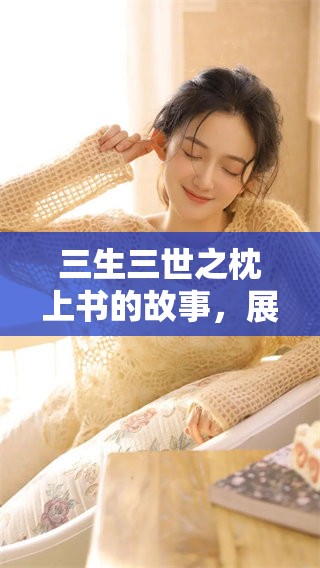 三生三世之枕上书的故事，展现了爱情与宿命的精彩交织