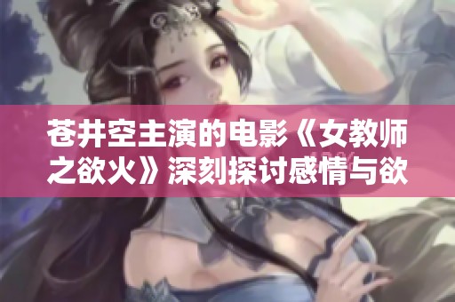 苍井空主演的电影《女教师之欲火》深刻探讨感情与欲望的冲突