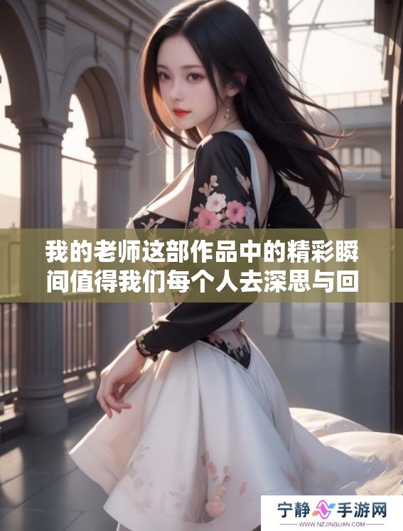 我的老师这部作品中的精彩瞬间值得我们每个人去深思与回味