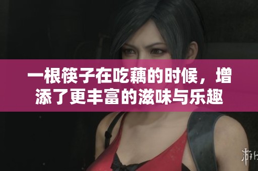 一根筷子在吃藕的时候，增添了更丰富的滋味与乐趣