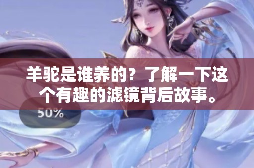 羊驼是谁养的？了解一下这个有趣的滤镜背后故事。