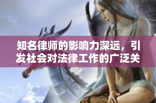 知名律师的影响力深远，引发社会对法律工作的广泛关注与讨论