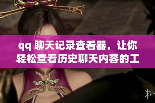 qq 聊天记录查看器，让你轻松查看历史聊天内容的工具