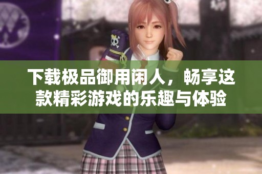 下载极品御用闲人，畅享这款精彩游戏的乐趣与体验
