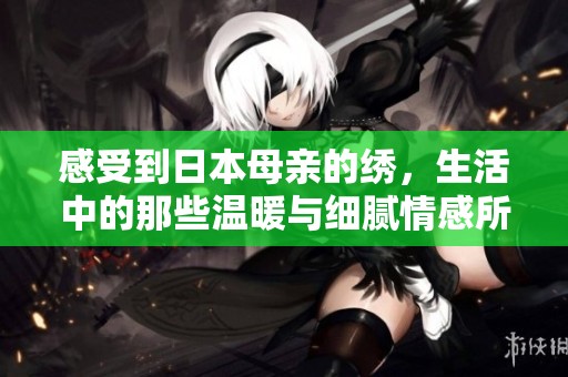 感受到日本母亲的绣，生活中的那些温暖与细腻情感所在