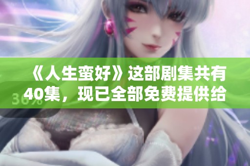 《人生蛮好》这部剧集共有40集，现已全部免费提供给大家观看