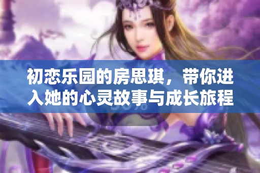 初恋乐园的房思琪，带你进入她的心灵故事与成长旅程