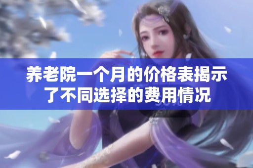 养老院一个月的价格表揭示了不同选择的费用情况