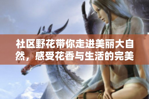 社区野花带你走进美丽大自然，感受花香与生活的完美结合。