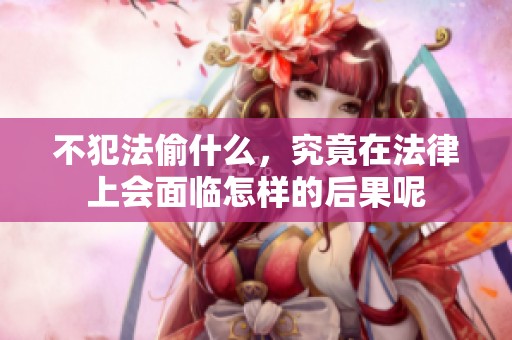 不犯法偷什么，究竟在法律上会面临怎样的后果呢