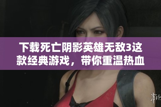 下载死亡阴影英雄无敌3这款经典游戏，带你重温热血传奇！