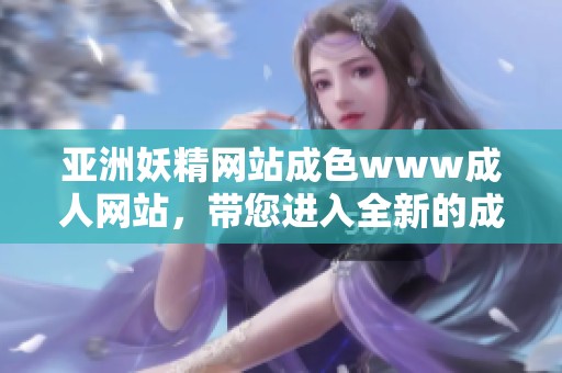 亚洲妖精网站成色www**网站，带您进入全新的**体验世界