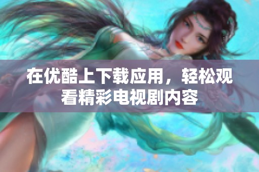 在优酷上下载应用，轻松观看精彩电视剧内容