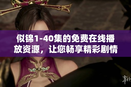 似锦1-40集的免费在线播放资源，让您畅享精彩剧情和感人故事